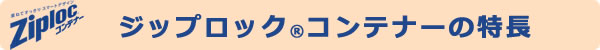 ジップロックコンテナーの特長